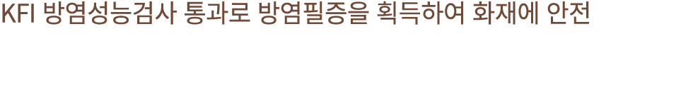 KFI 방염성능검사 통과로 방염필증을 획득하여 화재에 안전