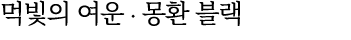 먹빛의 여운 ∙ 몽환 블랙